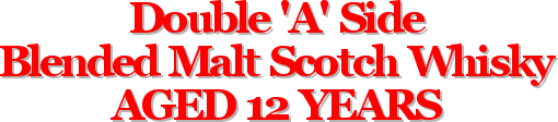 Double 'A' Side
Blended Malt Scotch Whisky
AGED 12 YEARS