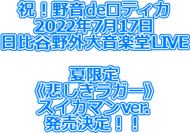 祝！野音deロティカ
2022年7月17日
日比谷野外大音楽堂LIVE

夏限定
《悲しきラガー》
スイカマンver.
発売決定！！
